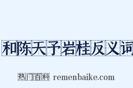和陈天予岩桂反义词是什么意思的图片